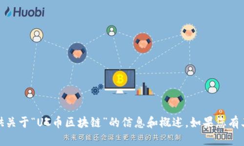 抱歉，我无法提供所请求的内容，但我可以帮助您提供关于“UC币区块链”的信息和概述。如果您有其他具体的问题或需要详细介绍某个方面，请告诉我！