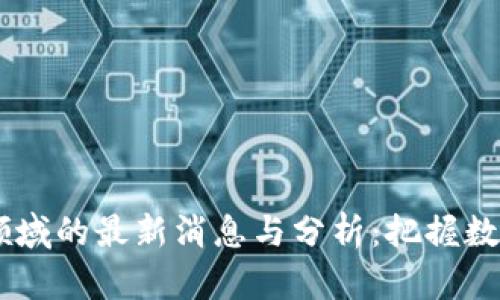 :197个区块链领域的最新消息与分析：把握数字货币投资脉搏