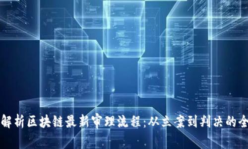 全面解析区块链最新审理流程：从立案到判决的全景图