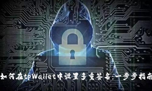 如何在tpWallet中设置多重签名：一步步指南