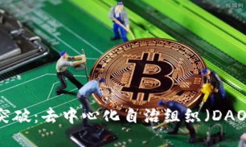 区块链治理的最新突破：去中心化自治组织（DAO）的崛起与未来展望