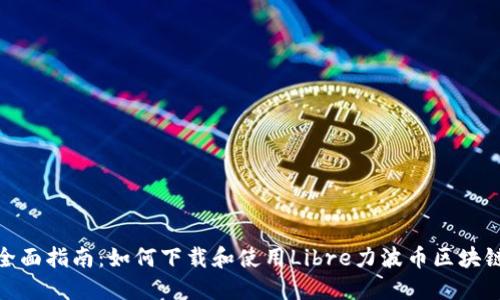 全面指南：如何下载和使用Libre力波币区块链