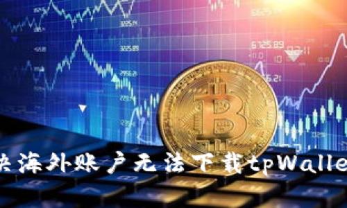 如何解决海外账户无法下载tpWallet的问题