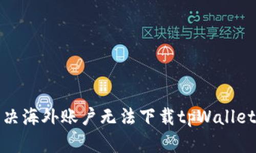 如何解决海外账户无法下载tpWallet的问题