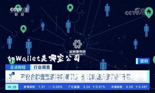 tpWallet是哪家公司

tpWallet：一站式数字资产管理解决方案