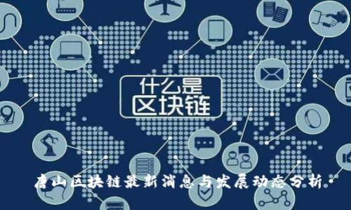 唐山区块链最新消息与发展动态分析