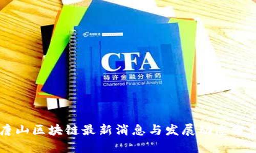 唐山区块链最新消息与发展动态分析