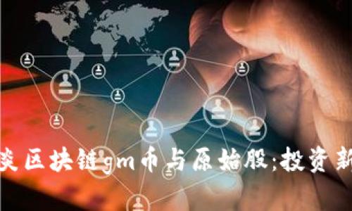 深入解析木炎区块链gm币与原始股：投资新机遇与风险