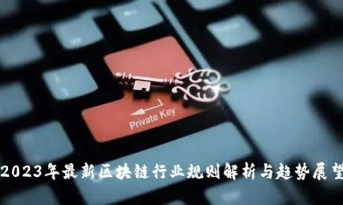 2023年最新区块链行业规则解析与趋势展望