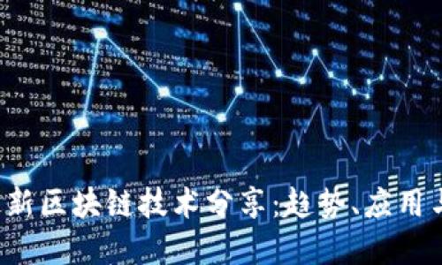 2023年最新区块链技术分享：趋势、应用与未来展望