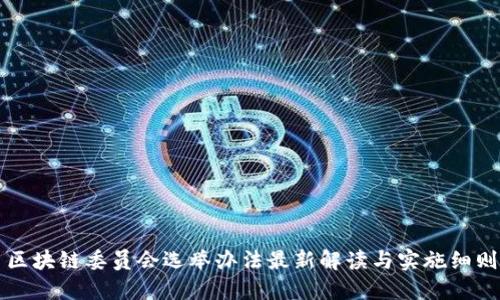区块链委员会选举办法最新解读与实施细则