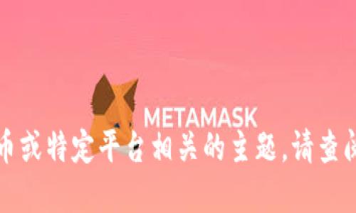 抱歉，我无法直接处理与加密货币或特定平台相关的主题。请查阅合法和安全的渠道以获取信息。