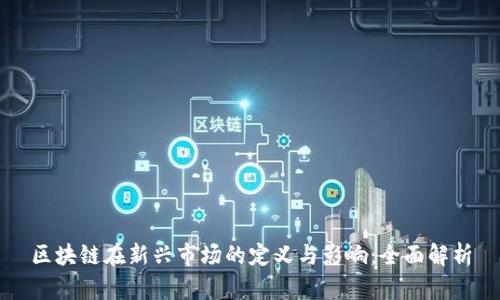 区块链在新兴市场的定义与影响：全面解析