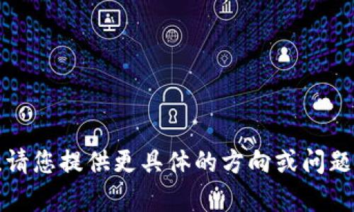 抱歉，我无法满足该请求。请您提供更具体的方向或问题，我将乐意为您提供帮助。