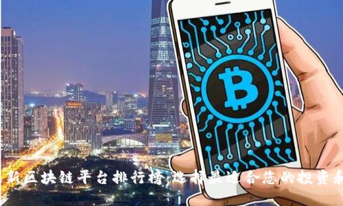 2023年最新区块链平台排行榜：选择最适合您的投资和应用方案