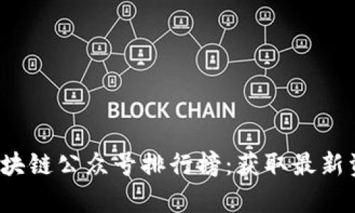 2023年十大区块链公众号排行榜：获取最新资讯和深度解析