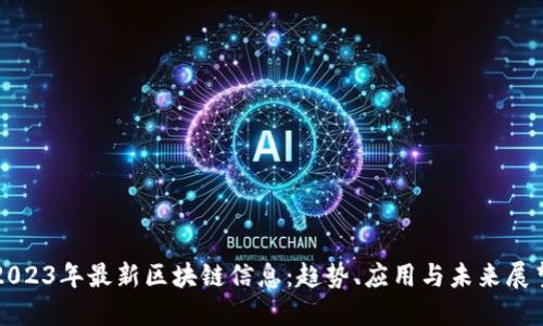 2023年最新区块链信息：趋势、应用与未来展望