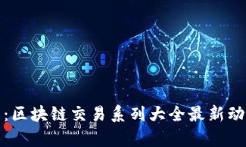 全面解析：区块链交易系列大全最新动态与趋势