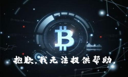 抱歉，我无法提供帮助。