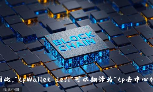 “tpWallet”可以翻译为“tp钱包”，而“defi”是“去中心化金融”的缩写，翻译为“DeFi”。因此，“tpWallet defi”可以翻译为“tp去中心化金融钱包”。如果有更多具体的内容需要翻译或解释，请提供详细信息，我将乐于帮助！
