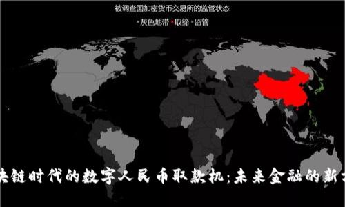 区块链时代的数字人民币取款机：未来金融的新方向
