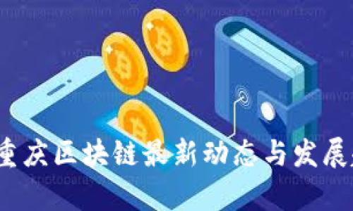 2023年重庆区块链最新动态与发展趋势分析