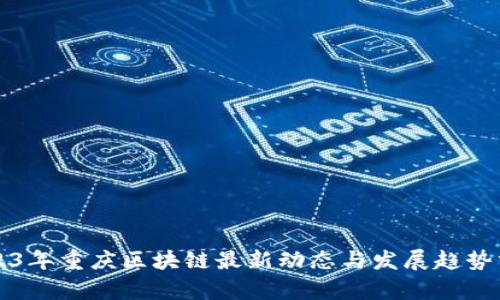 2023年重庆区块链最新动态与发展趋势分析