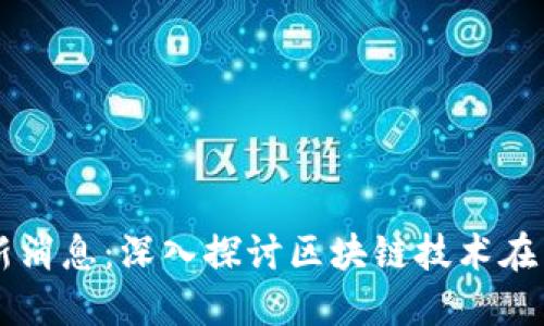 区块链中国行最新消息：深入探讨区块链技术在中国的发展与应用