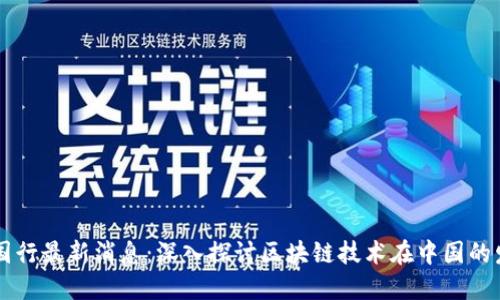 区块链中国行最新消息：深入探讨区块链技术在中国的发展与应用
