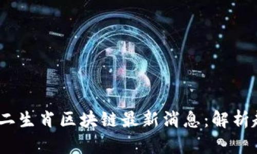 2023年幸运十二生肖区块链最新消息：解析趋势与投资机会