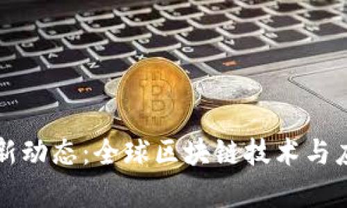 区块链国际最新动态：全球区块链技术与应用的前沿趋势