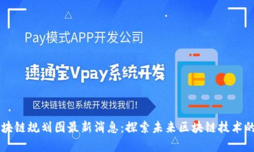 启迪区块链规划图最新消息：探索未来区块链技术的全景图