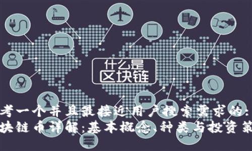 思考一个并且最接近用户搜索需求的:
区块链币详解：基本概念、种类与投资策略