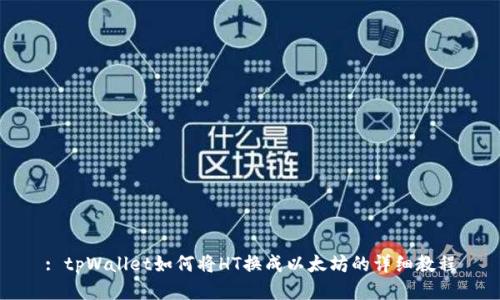 : tpWallet如何将HT换成以太坊的详细教程