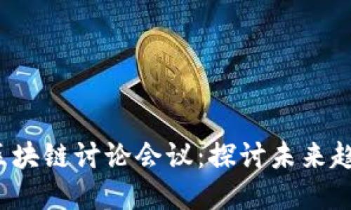 2023年最新区块链讨论会议：探讨未来趋势与技术革新