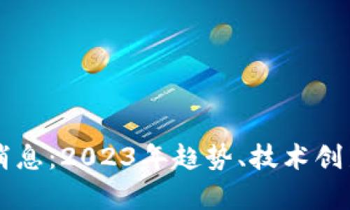 区块链未来最新消息：2023年趋势、技术创新与市场前景分析