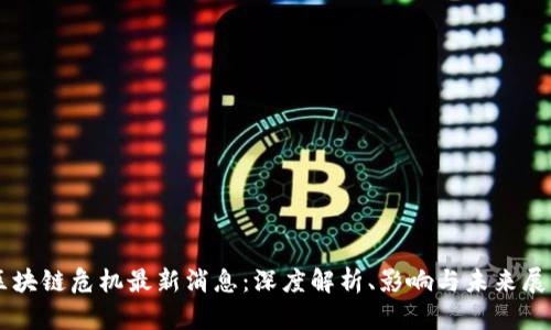 区块链危机最新消息：深度解析、影响与未来展望