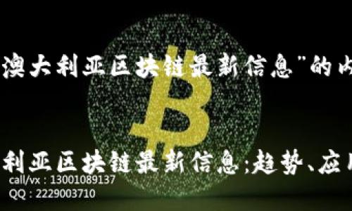 以下是关于“澳大利亚区块链最新信息”的内容框架：


2023年澳大利亚区块链最新信息：趋势、应用与未来展望