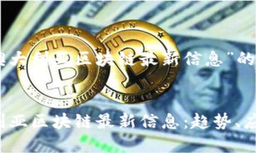 以下是关于“澳大利亚区块链最新信息”的内容框架：


2023年澳大利亚区块链最新信息：趋势、应用与未来展望