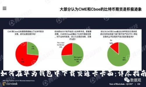 如何在华为钱包中下载交通卡卡面：详尽指南