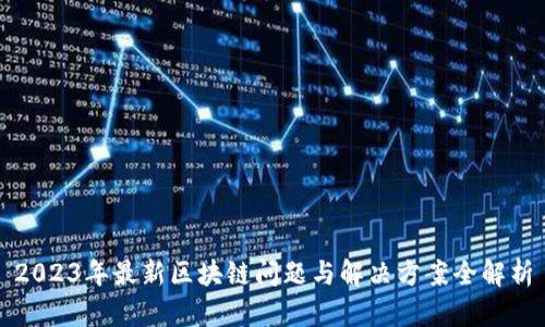2023年最新区块链问题与解决方案全解析