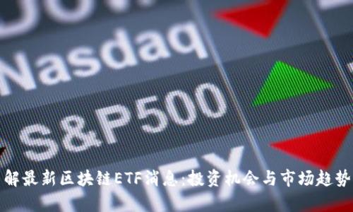 : 了解最新区块链ETF消息：投资机会与市场趋势分析