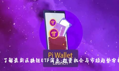 : 了解最新区块链ETF消息：投资机会与市场趋势分析