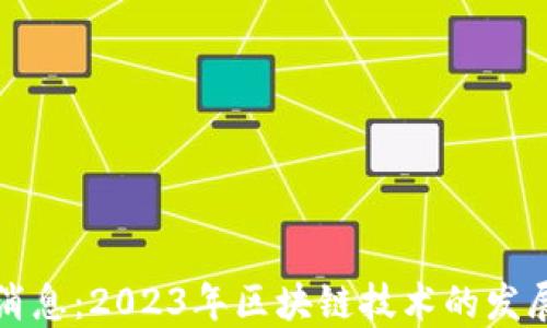 
五月区块链最新消息：2023年区块链技术的发展趋势与行业动态