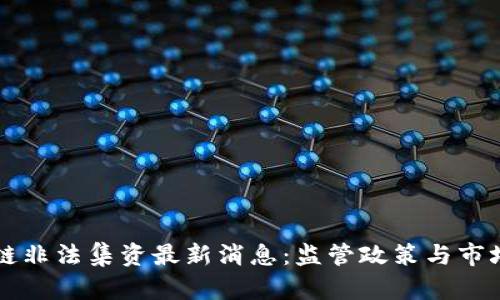 东莞区块链非法集资最新消息：监管政策与市场动向分析