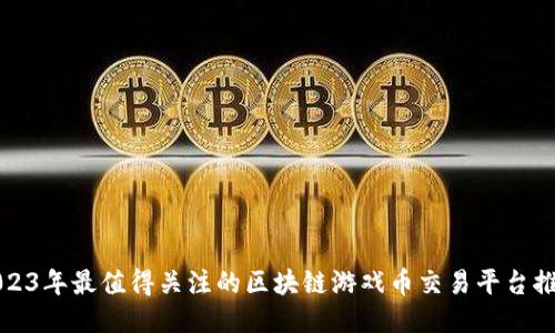 2023年最值得关注的区块链游戏币交易平台推荐