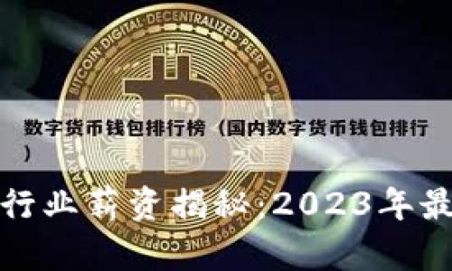 火币区块链行业薪资揭秘：2023年最新薪资报告