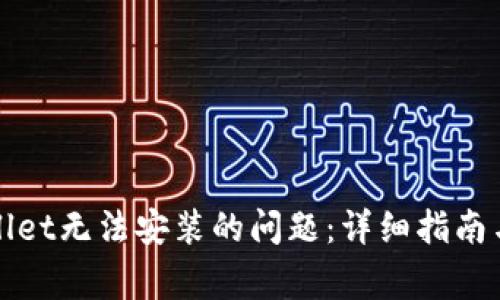如何解决tpWallet无法安装的问题：详细指南与常见问题解答