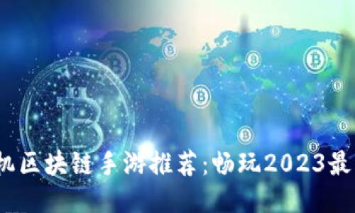 2023年最新手机区块链手游推荐：畅玩2023最火的区块链游戏