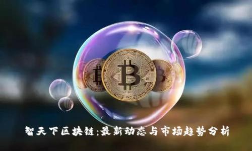 智天下区块链：最新动态与市场趋势分析